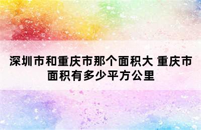 深圳市和重庆市那个面积大 重庆市面积有多少平方公里